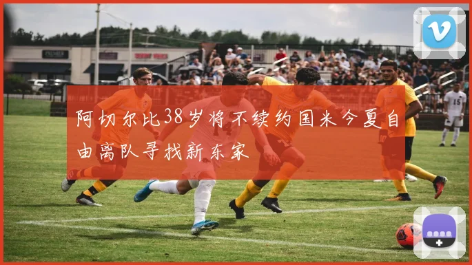 阿切尔比38岁将不续约国米今夏自由离队寻找新东家