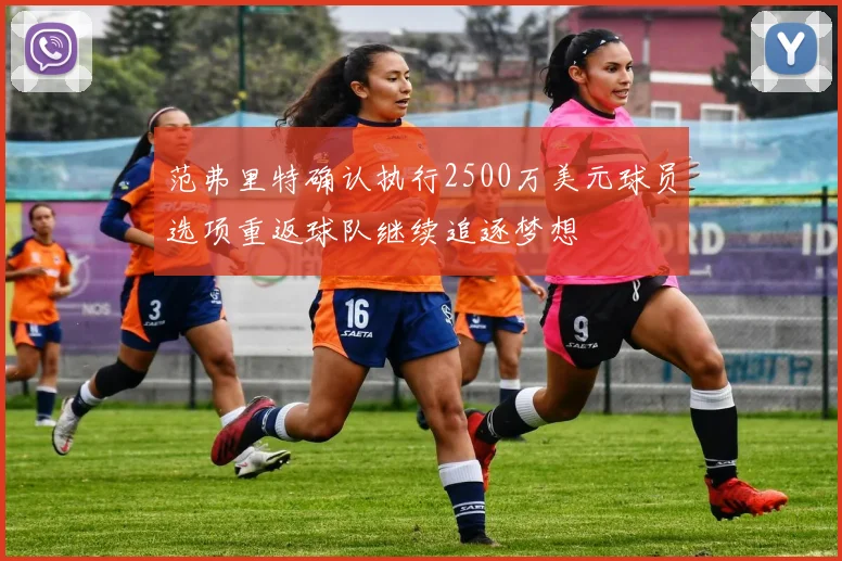 范弗里特确认执行2500万美元球员选项重返球队继续追逐梦想