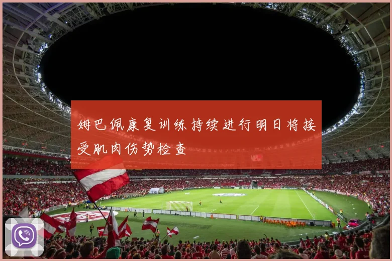 姆巴佩康复训练持续进行明日将接受肌肉伤势检查