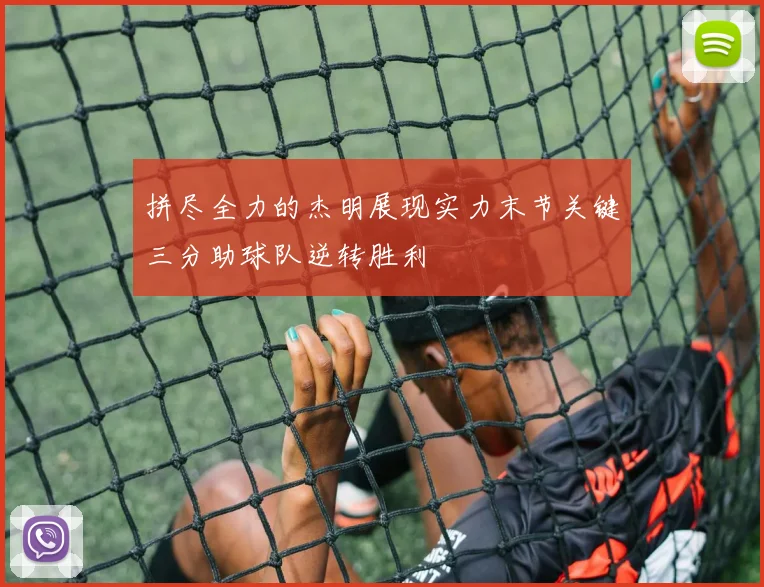 拼尽全力的杰明展现实力末节关键三分助球队逆转胜利