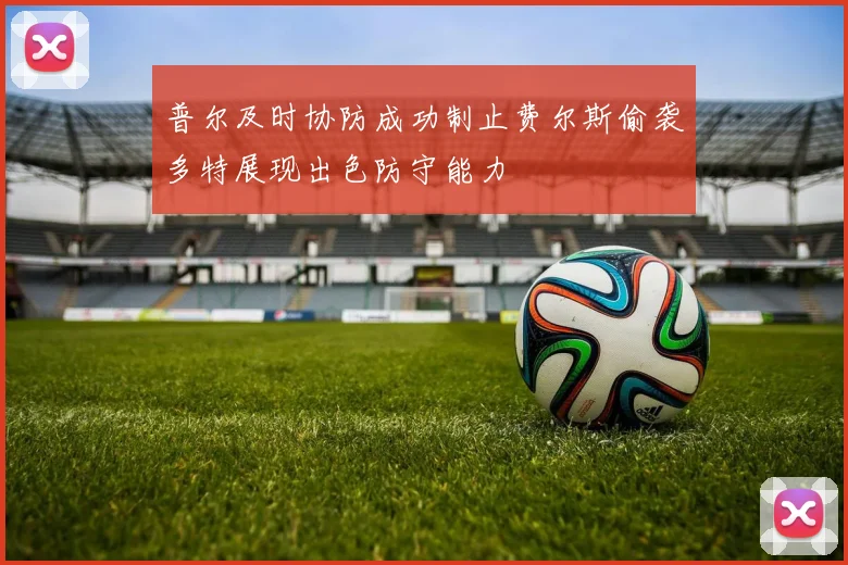 普尔及时协防成功制止费尔斯偷袭多特展现出色防守能力